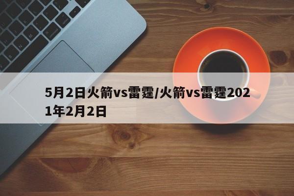 5月2日火箭vs雷霆/火箭vs雷霆2021年2月2日