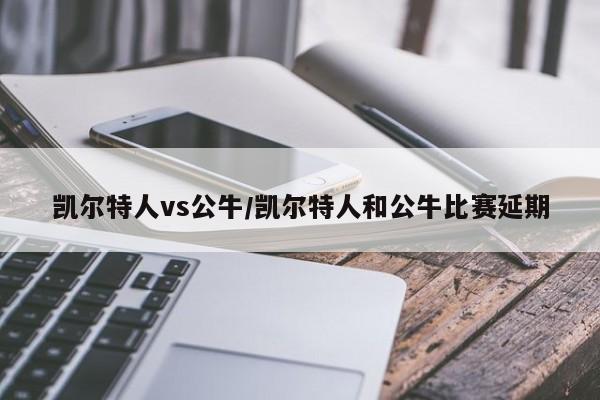 凯尔特人vs公牛/凯尔特人和公牛比赛延期