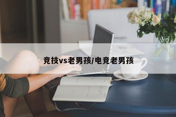 竞技vs老男孩/电竞老男孩