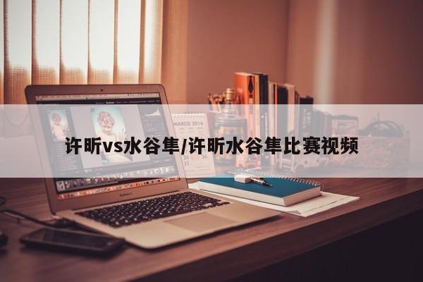 许昕vs水谷隼/许昕水谷隼比赛视频