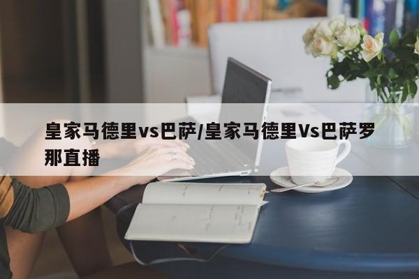 皇家马德里vs巴萨/皇家马德里Vs巴萨罗那直播