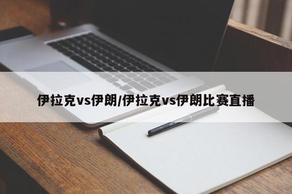 伊拉克vs伊朗/伊拉克vs伊朗比赛直播